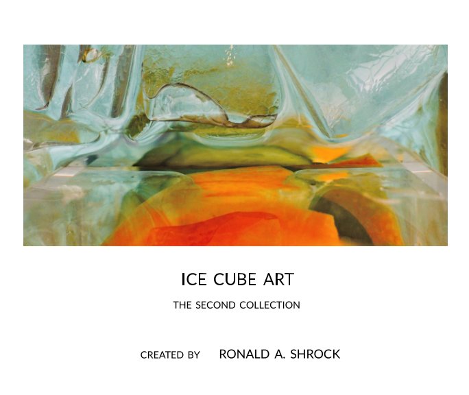 View Ice Cube Art -- The Second Collection by Ronald A. Shrock