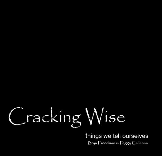View Cracking Wise things we tell ourselves Bryn Freedman & Peggy Callahan by Bryn Freedman & Peggy Callahan