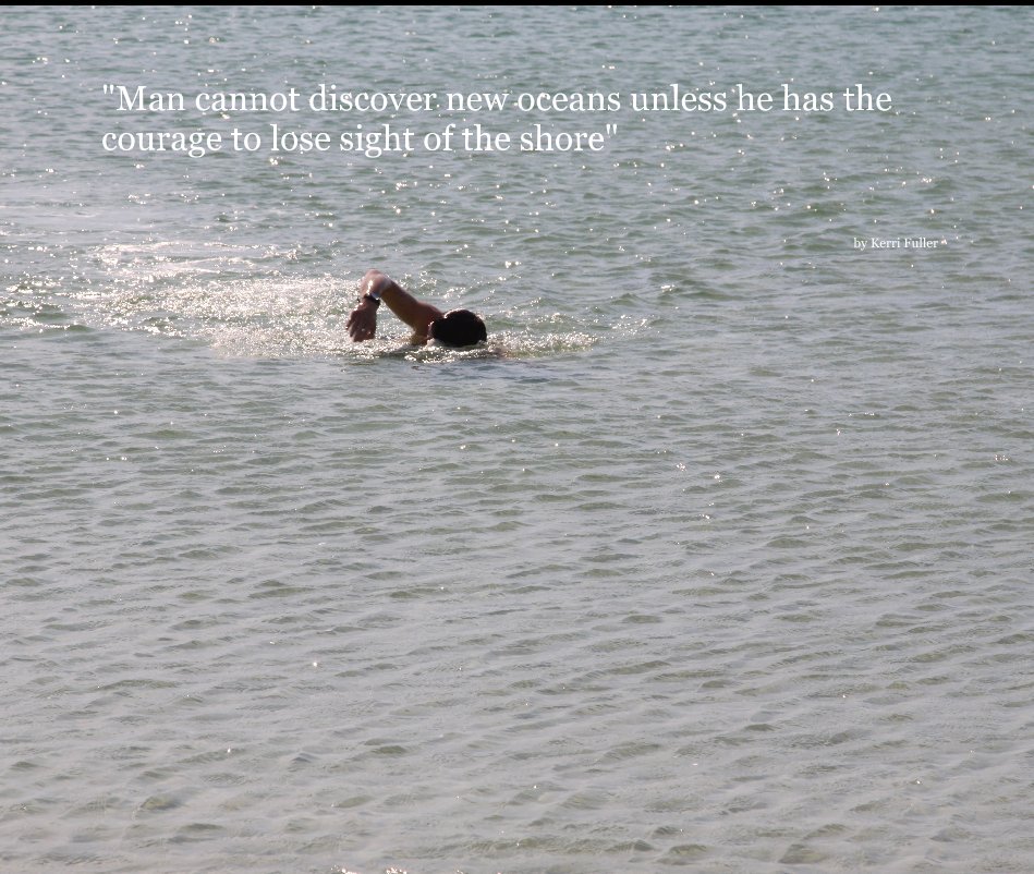 View "Man cannot discover new oceans unless he has the courage to lose sight of the shore" by Kerri Fuller