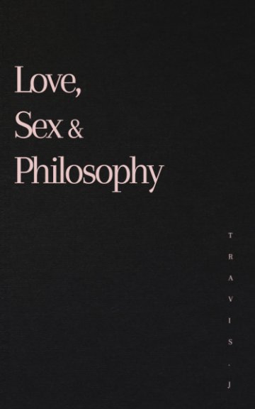 View Love, Sex and Philosophy by Travis J Woods
