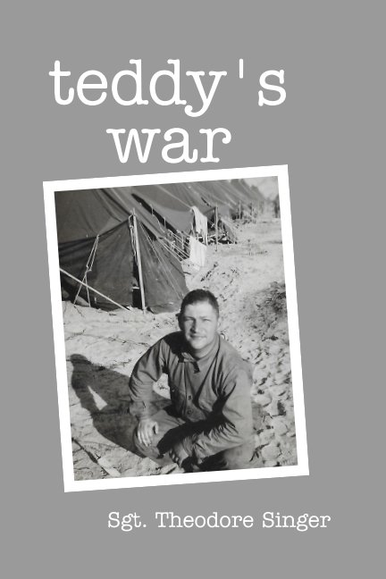 View Teddy's War by Sgt. Theodore Singer