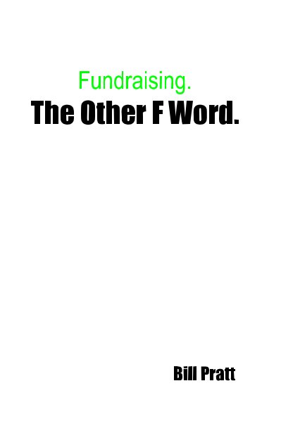 View Fundraising. The Other F Word. by Bill Pratt