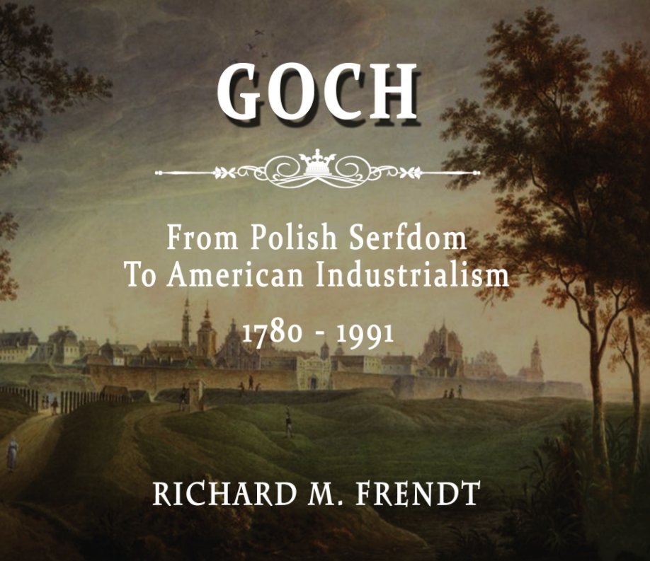 View GOCH:  From Polish Serfdom To American Industrialism by Richard M. Frendt