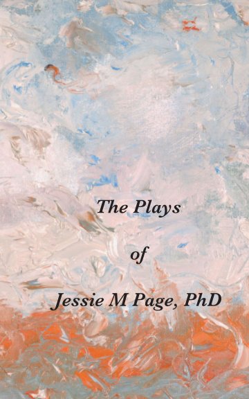 Visualizza The Plays of Jessie M Page, PhD di Jessie M Page, PhD