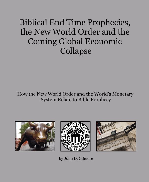 Visualizza Biblical End Time Prophecies, the New World Order and the Coming Global Economic Collapse di John D. Gilmore