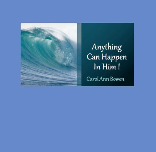 View Anything Can Happen In Him! by Carol Ann Bowen