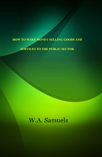 Ver HOW TO MAKE MONEY SELLING GOODS AND SERVICES TO THE PUBLIC SECTOR por W.A. Samuels