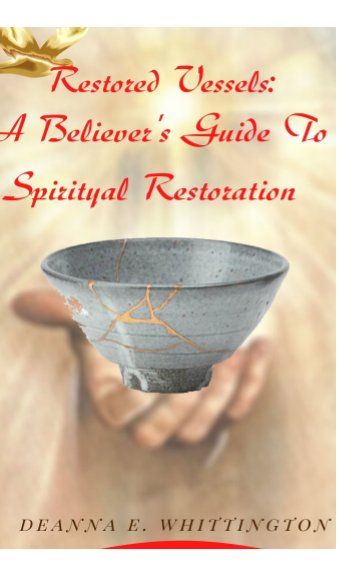 Visualizza Restored Vessels - A Believer's Guide to Spiritual Restoration di Deanna E. Whittington
