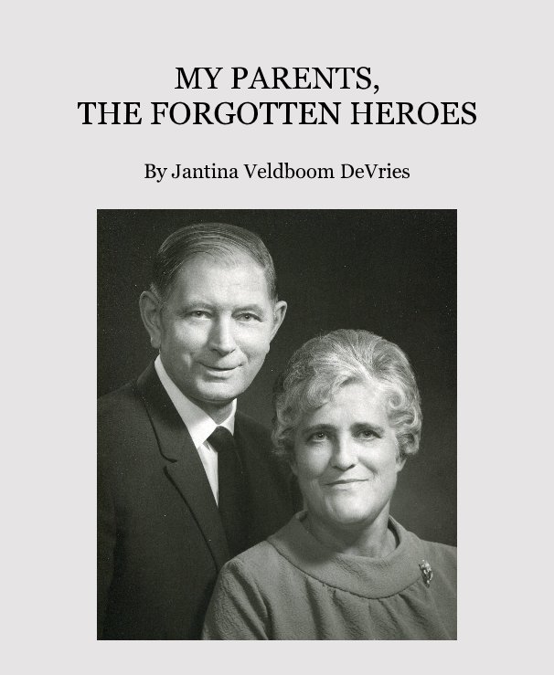 View My Parents, The Forgotten Heroes by Jantina Veldboom DeVries