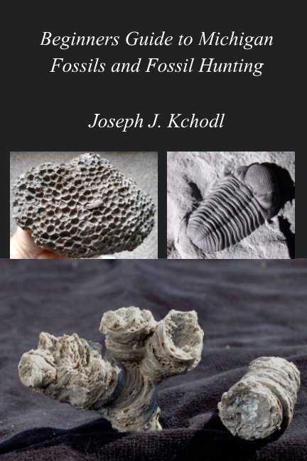 View Beginners Guide to Michigan Fossils and Fossil Hunting by Joseph "PaleoJoe" Kchodl