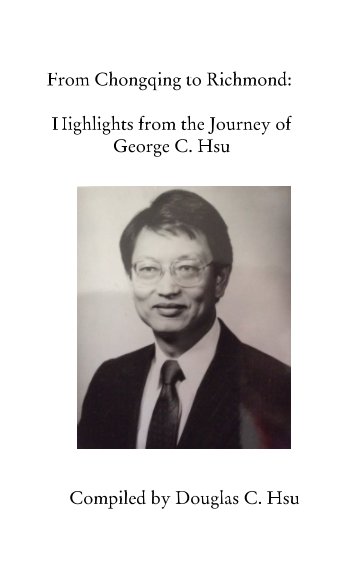 View From Chongqing to Richmond: 
Highlights from the Journey of George C. Hsu by Doug Hsu