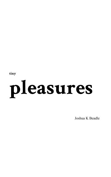 View tiny pleasures by Joshua K Beadle