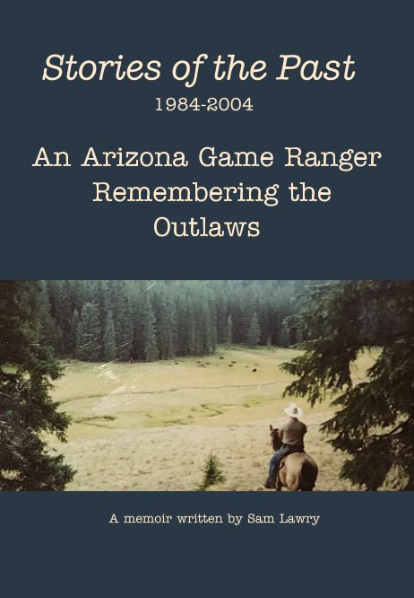 Ver Stories of the Past 1984-2004 An Arizona Game Ranger Remembering the Outlaws por Sam Lawry