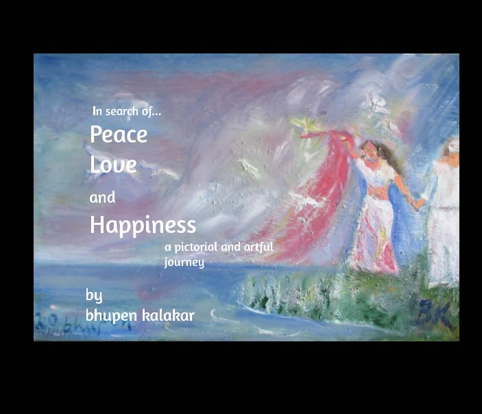 View PEACE LOVE and HAPPINESS by bhupen kalakar
