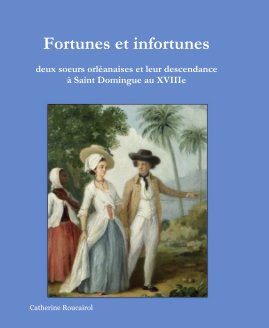 Fortunes et infortunes  deux soeurs orléanaises et leur descendance à Saint Domingue au XVIIIe book cover
