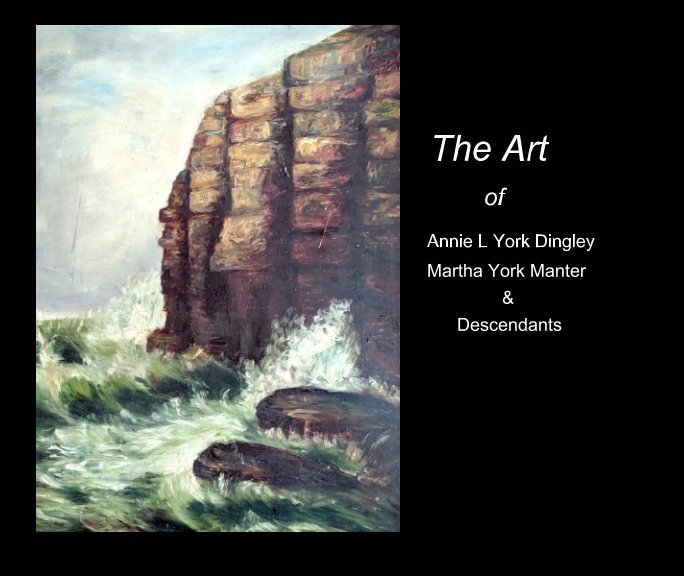 View The Art of Annie York Dingley  Martha York Manter  and  Descendants by Janet Alyce Morrill Washburn