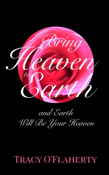 View Bring Heaven to Earth and Earth Will Be Your Heaven by Tracy R. L. O'Flaherty