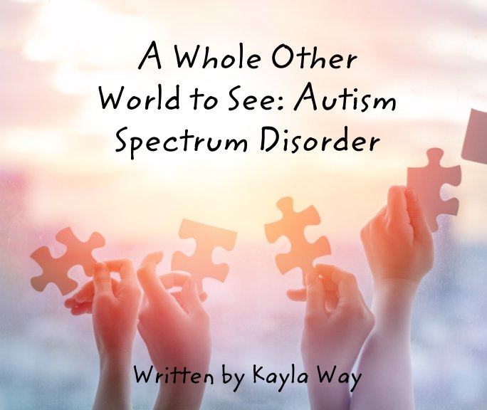 View A Whole Other World to See: Autism Spectrum Disorder by Kayla Way
