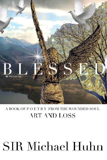 Visualizza Blessed A BOOK OF P O E T R Y  FROM THE WOUNDED  SOUL Art and  loss volume 1 di Sir michael huhn