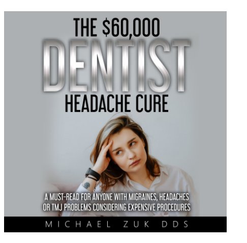 View The $60,000 Dentist Headache Cure by Michael Zuk DDS