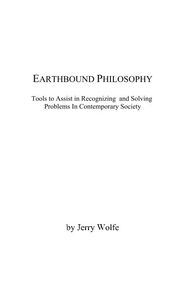 View EARTHBOUND PHILOSOPHY Tools to Assist in Recognizing and Solving Problems In Contemporary Society by Jerry Wolfe