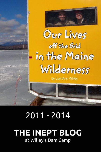 View Our Lives off the Grid in the Maine Wilderness 2011 - 2014 by Lori-Ann Willey