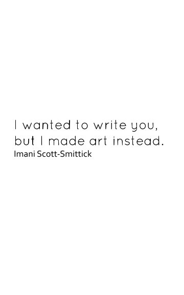 Ver I wanted to write you, but I made art instead. por Imani Scott-Smittick
