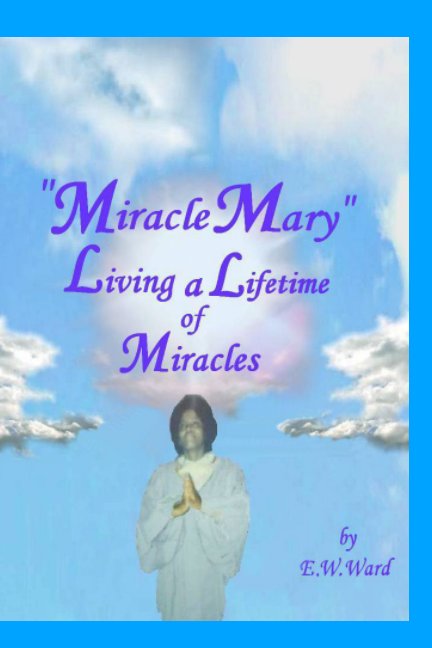 Visualizza "Miracle Mary E. Ward" Living a Lifetime of Miracles di Edmond Ward III
