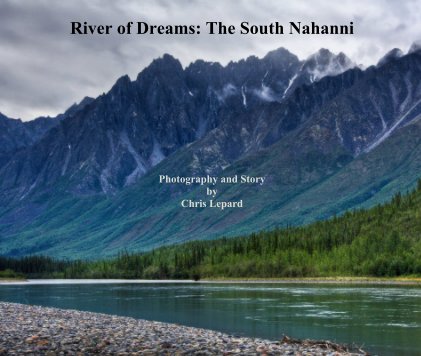 River of Dreams: The South Nahanni Photography and Story by Chris Lepard book cover