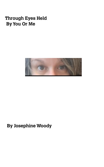View Through Eyes Held By You Or Me by Josephine Woody