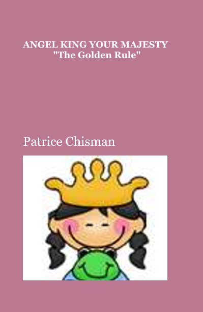 View ANGEL KING YOUR MAJESTY "The Golden Rule" by Patrice Chisman
