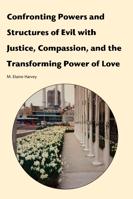 View Confronting Powers and Strucutres of Evil with Justice, Compassion and the Transforming Power of Love by M. Elaine Harvey