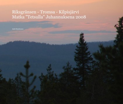 Riksgränsen - Tromsa - Kilpisjärvi Matka "Tetsulla" Juhannuksena 2008 book cover