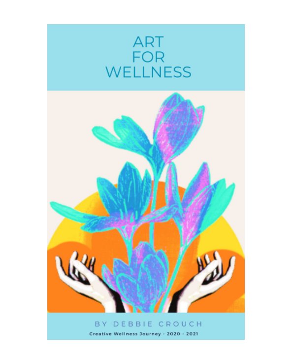 View Creative Wellness Journey 2020 - 2021 by Debbie Crouch