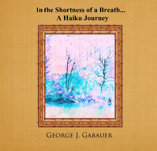 Visualizza In the Shortness of a Breath... A Haiku Journey di George J. Gabauer