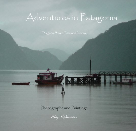 View Adventures in Patagonia Bulgaria Spain Peru and Norway by Meg Robinson