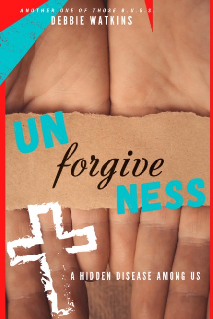 View Unforgiveness - A Hidden Disease Among Us by Debbie Watkins
