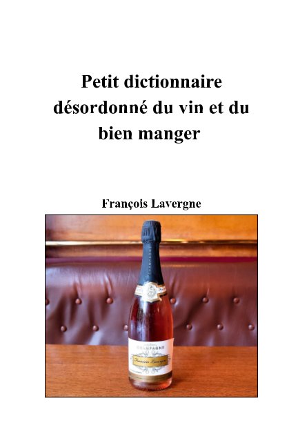 View Petit dictionnaire désordonné du vin et du bien manger by François Lavergne