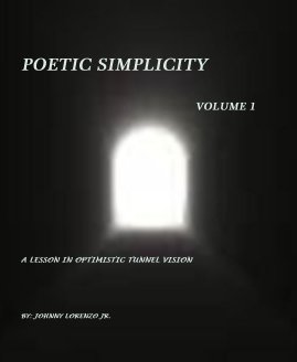 POETIC SIMPLICITY VOLUME 1 A LESSON IN OPTIMISTIC TUNNEL VISION BY: JOHNNY LORENZO JR. book cover