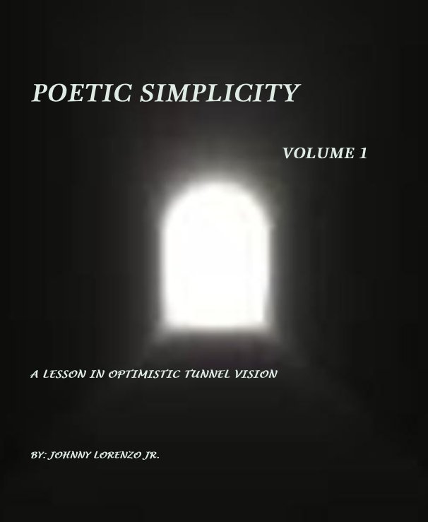 Ver POETIC SIMPLICITY VOLUME 1 A LESSON IN OPTIMISTIC TUNNEL VISION BY: JOHNNY LORENZO JR. por Johnny Lorenzo Jr.
