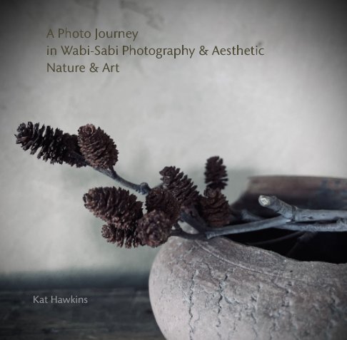 Ver A Photo Journey In Wabi-Sabi Photography and Aesthetic, Nature and Art por Kat Hawkins