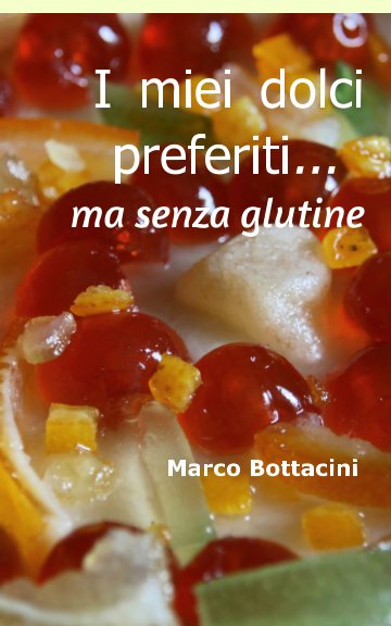 View I Miei Dolci Preferiti ... Ma Senza Glutine by Marco Bottacini