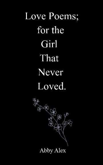 View Love Poems for the Girl That Never Loved by Abigail Alex
