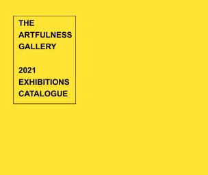 The Artfulness Gallery 2021 
Exhibitions Catalogue book cover