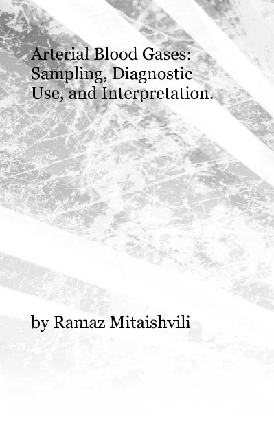 View Arterial Blood Gases: Sampling, Diagnostic Use, and Interpretation. by Ramaz Mitaishvili