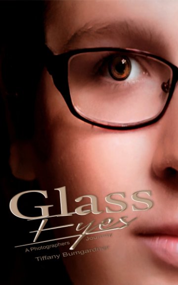 View Glass Eyes:  A Photographers Journey by Tiffany Bumgardner