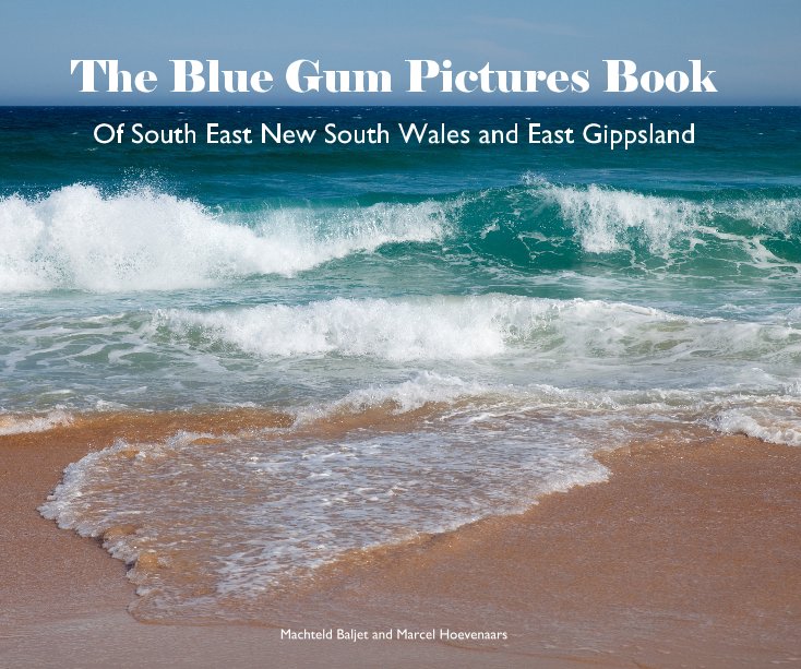 Ver The Blue Gum Pictures Book Of South East New South Wales and East Gippsland Machteld Baljet and Marcel Hoevenaars por MattieBaljet