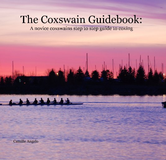 View The Coxswain Guidebook: A novice coxswains step to step guide to coxing by Camille Angelo