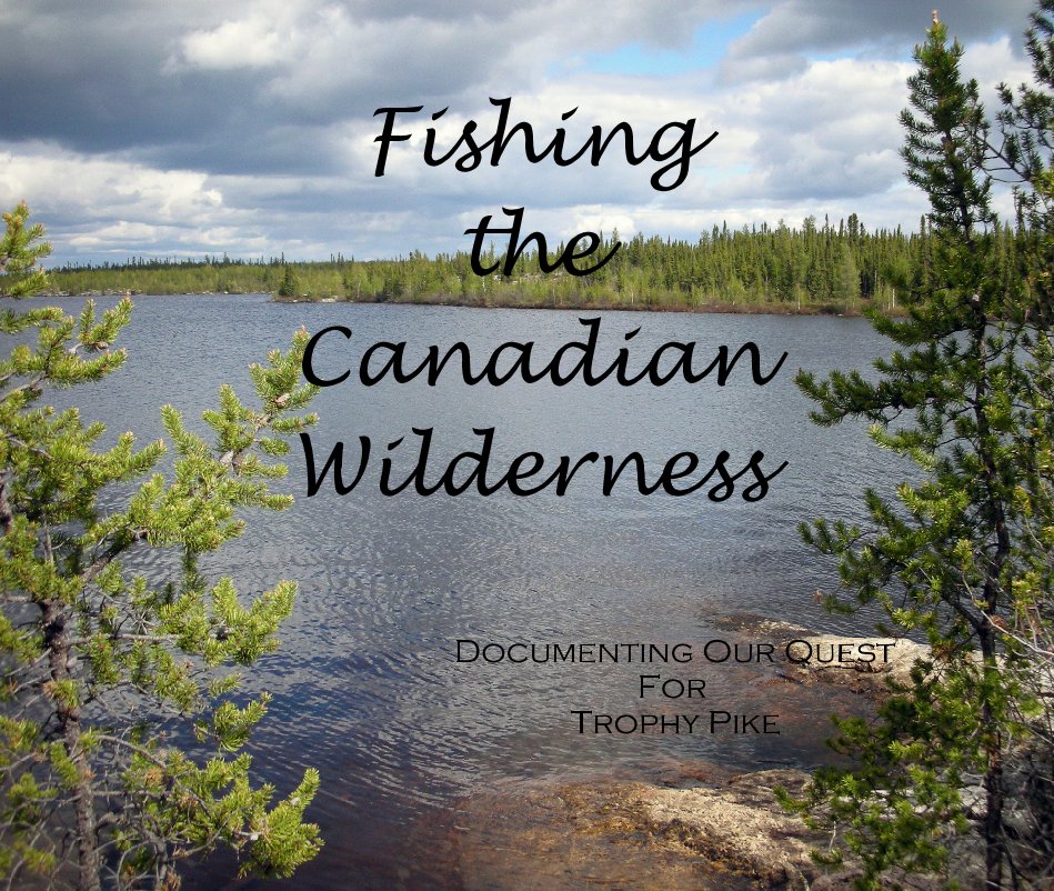 View Fishing
the
Canadian
Wilderness

                                           Documenting Our Quest
                                                                 For
                                                         Trophy Pike by tmsfish