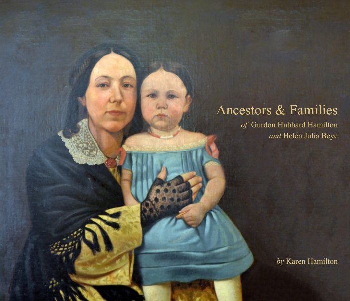 View Ancestors and Families of Gurdon Hubbard Hamilton and Helen Julia Beye by Karen Hamilton